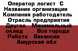 Оператор-логист 1С › Название организации ­ Компания-работодатель › Отрасль предприятия ­ Другое › Минимальный оклад ­ 1 - Все города Работа » Вакансии   . Амурская обл.